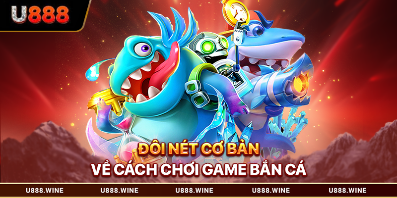 Cách Chơi Bắn Cá U888 – Tổng Quan Kỹ Thuật Cho Tân Thủ Đôi nét cơ bản về cách chơi bắn cá
